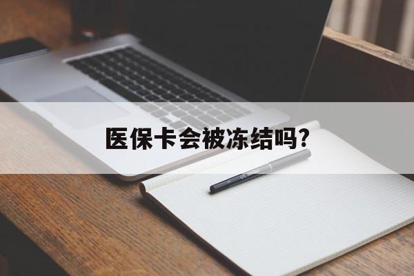 文山医保卡会被冻结吗?的最新政策(2025年文山欠银行钱医保卡会被冻结吗分享)