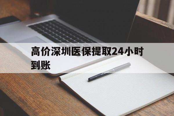 文山高价深圳医保提取24小时到账的最新政策(2025年文山深圳医保卡金额提取分享)
